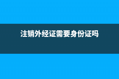 注销外经证需要什么资料？ (注销外经证需要身份证吗)