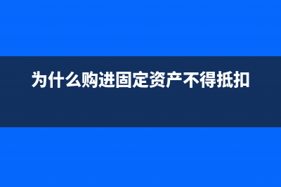 为什么购进固定资产设备进项税额不得抵扣？ (为什么购进固定资产不得抵扣)