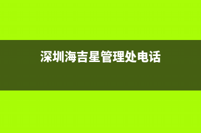 深圳海吉星营业时间？ (深圳海吉星管理处电话)
