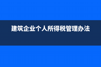 建筑企业个人所得税代扣代缴？ (建筑企业个人所得税管理办法)