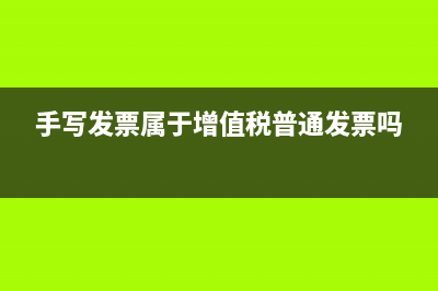 手写增值税发票和机打发票的区别？ (手写发票属于增值税普通发票吗)