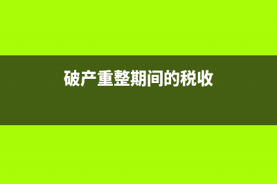 破产重整期间稽查出来的企业欠税如何处理？ (破产重整期间的税收)