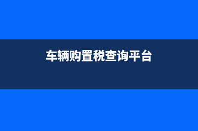 车辆购置税查询系统？ (车辆购置税查询平台)