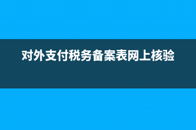 对外支付税务备案新规定(对外支付税务备案需要完税证明吗) (对外支付税务备案表网上核验)