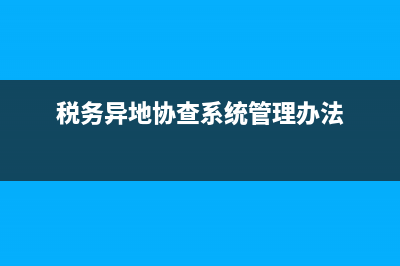 地税异地协查信息(税务异地协查系统管理办法) (税务异地协查系统管理办法)