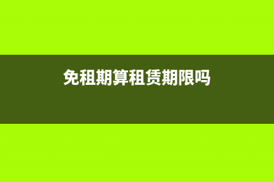 免租期和租期怎么计算？ (免租期算租赁期限吗)