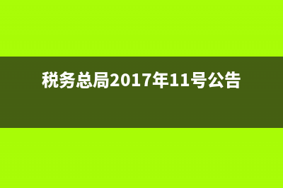 税务总局2017年11公告 (税务总局2017年11号公告第二条)