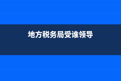 地方税务局简介(地方税务局简介怎么写) (地方税务局受谁领导)