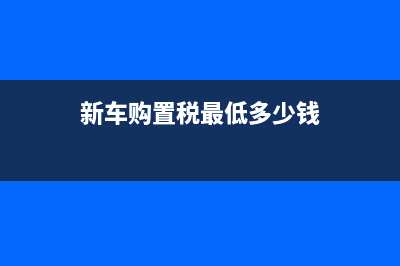 新车购置税最低计税价格怎么算？ (新车购置税最低多少钱)