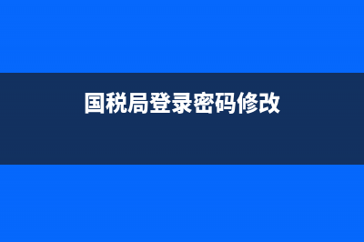 重置国税局密码(国家税务局修改密码) (国税局登录密码修改)