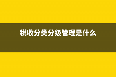 税收分类分级管理办法？ (税收分类分级管理是什么)