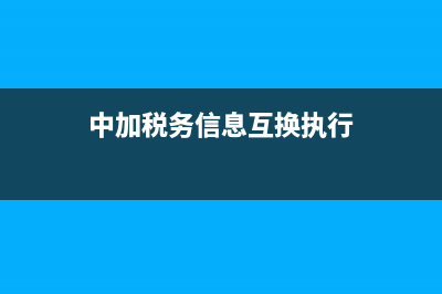 中加税务信息互换协议(中加税务协定) (中加税务信息互换执行)