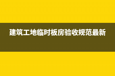 建筑工地临时板房建设规范？ (建筑工地临时板房验收规范最新)