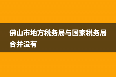 佛山市地方税务投诉(佛山税务咨询热线) (佛山市地方税务局与国家税务局合并没有)