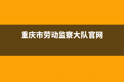 重庆市劳动监察大队电话是多少？ (重庆市劳动监察大队官网)