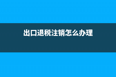 出口退税注销怎么操作？ (出口退税注销怎么办理)