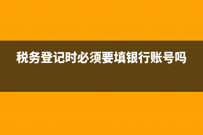 税务登记时必须要点新办纳税人套餐申请吗？ (税务登记时必须要填银行账号吗)