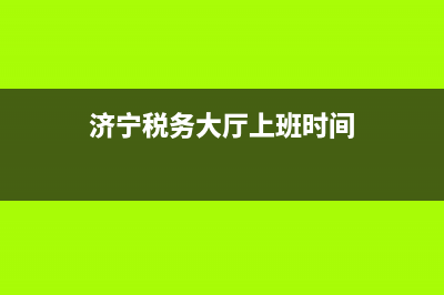 济宁税务局上班时间表(济宁税务大厅上班时间) (济宁税务大厅上班时间)