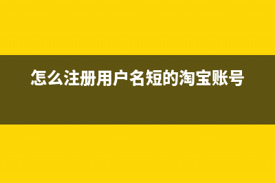 怎么注册用户名和密码？ (怎么注册用户名短的淘宝账号)
