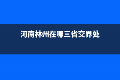 河南林州在哪？ (河南林州在哪三省交界处)