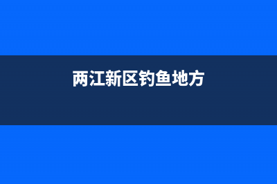 重庆两江新区钓鱼地点推荐？ (两江新区钓鱼地方)
