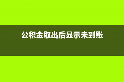 公积金取出后显示当前账户不存在？ (公积金取出后显示未到账)