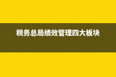 国税绩效框架搭建(税务总局绩效管理四大板块) (税务总局绩效管理四大板块)