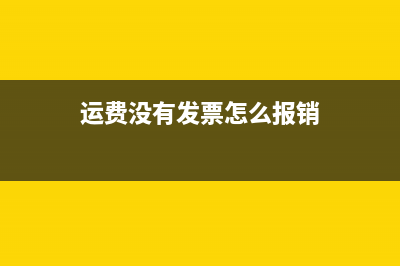 运费没发票怎么办？ (运费没有发票怎么报销)
