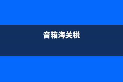 音箱关税税率？ (音箱海关税)