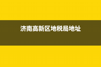 济南高新区地税大厅电话(济南高新区税务局电话号码多少) (济南高新区地税局地址)