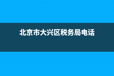 北京市大兴区税务局咨询电话 (北京市大兴区税务局电话)