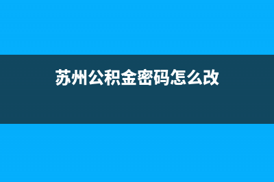 苏州公积金密码忘了怎么找回？ (苏州公积金密码怎么改)