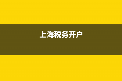 上海开通税务(上海税务开通网上申报) (上海税务开户)