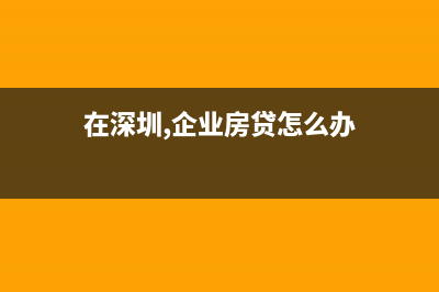 在深圳，企业房产税如何计算？ (在深圳,企业房贷怎么办)