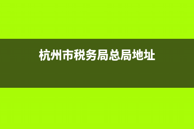 杭州市税务局门户(杭州税务局网站首页) (杭州市税务局总局地址)