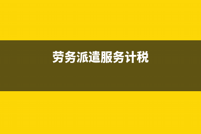 劳务派遣费税务处理(劳务派遣费账务处理) (劳务派遣服务计税)