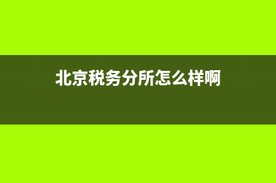 北京税务分所怎么分(北京税务网点) (北京税务分所怎么样啊)