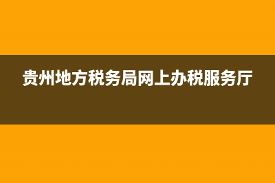 贵州地方税务网上申报系统(贵州税务网上申报app) (贵州地方税务局网上办税服务厅)
