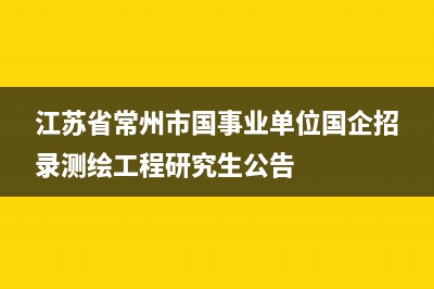 江苏省常州市国家税务局(国家税务总局常州税务局) (江苏省常州市国事业单位国企招录测绘工程研究生公告)