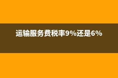运输服务费税率？ (运输服务费税率9%还是6%)