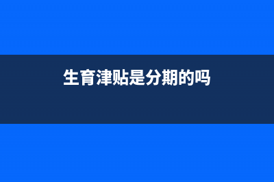 生育津贴是分期给么？ (生育津贴是分期的吗)