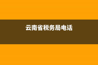 云南省税务局电话地址(国家税务总局云南省税务局联系电话) (云南省税务局电话)