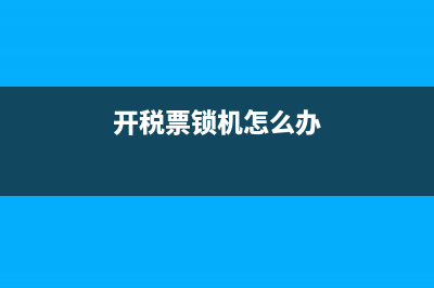 公司税务开票锁死(开票软件锁死了需带什么到税务局解锁) (开税票锁机怎么办)