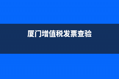 厦门增值税发票查询系统 (厦门增值税发票查验)