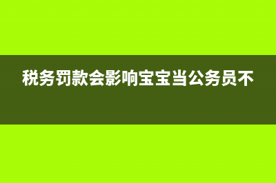 税务罚款会影响企业贷款吗？ (税务罚款会影响宝宝当公务员不)