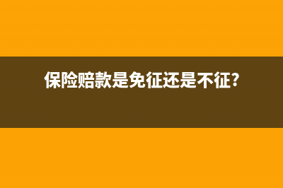 保险赔款征不征企业所得税？ (保险赔款是免征还是不征?)