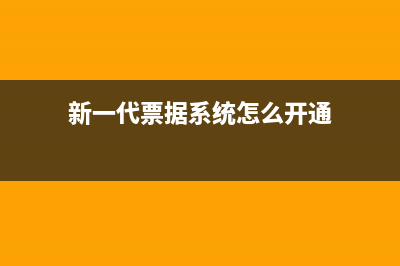 新一代票据系统怎么开通？ (新一代票据系统怎么开通)
