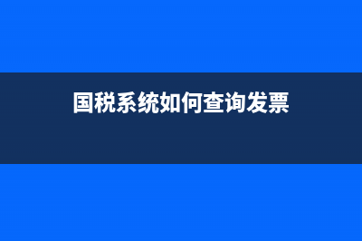 国税系统如何查询发票 (国税系统如何查询发票)