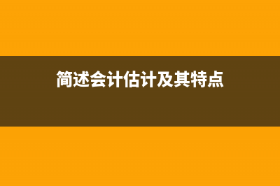 简述会计估计对审计结论和报告的影响？ (简述会计估计及其特点)