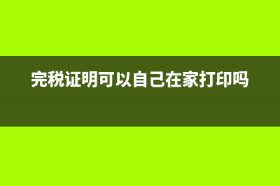 完税证明可以自己打印吗？ (完税证明可以自己在家打印吗)